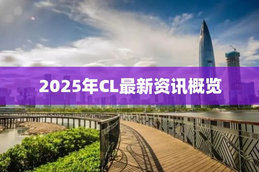 2025年CL最新資訊概覽