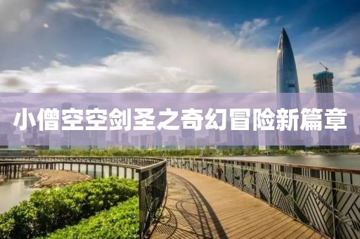 小僧空空劍圣之奇幻冒險(xiǎn)新篇章