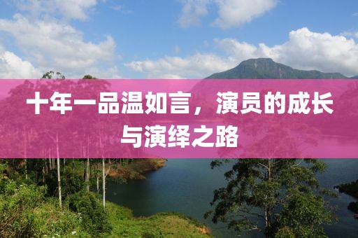 十年一品溫如言，演員的成長與演繹之路