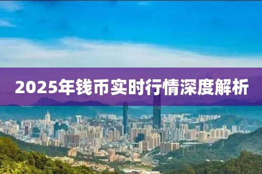 2025年錢幣實時行情深度解析
