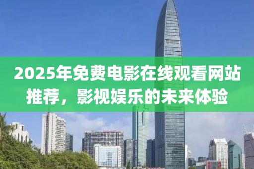 2025年免費(fèi)電影在線觀看網(wǎng)站推薦，影視娛樂(lè)的未來(lái)體驗(yàn)