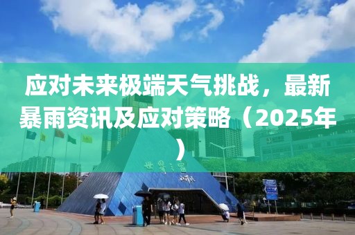 應(yīng)對(duì)未來極端天氣挑戰(zhàn)，最新暴雨資訊及應(yīng)對(duì)策略（2025年）