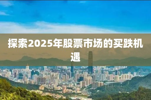 探索2025年股票市場(chǎng)的買(mǎi)跌機(jī)遇