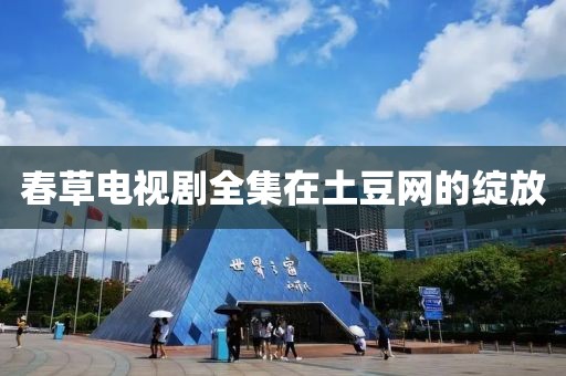 春草電視劇全集在土豆網(wǎng)的綻放