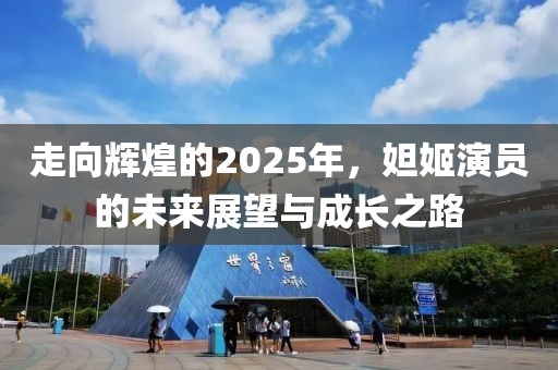 走向輝煌的2025年，妲姬演員的未來展望與成長之路