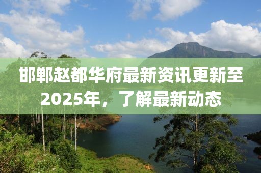 邯鄲趙都華府最新資訊更新至2025年，了解最新動態(tài)