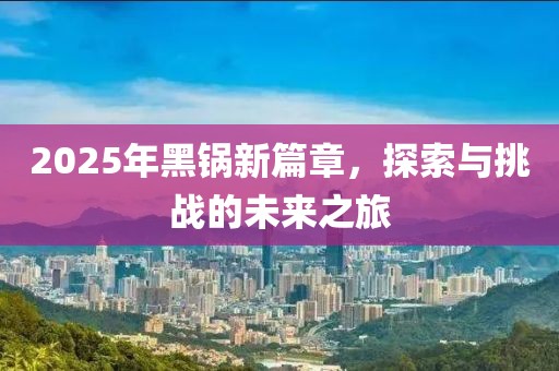 2025年黑鍋新篇章，探索與挑戰(zhàn)的未來(lái)之旅