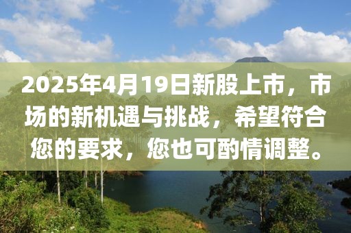 2025年4月19日新股上市，市場(chǎng)的新機(jī)遇與挑戰(zhàn)，希望符合您的要求，您也可酌情調(diào)整。