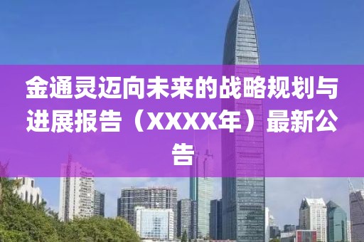 金通靈邁向未來的戰(zhàn)略規(guī)劃與進展報告（XXXX年）最新公告