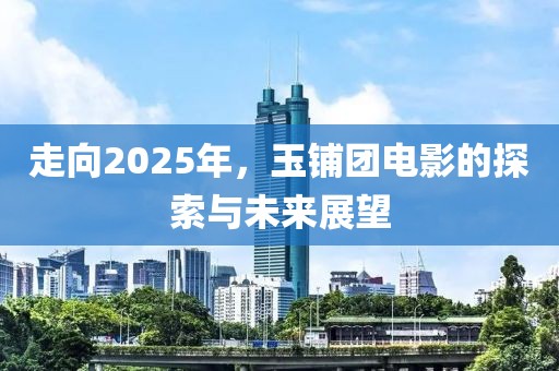 走向2025年，玉鋪團電影的探索與未來展望