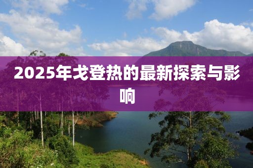2025年戈登熱的最新探索與影響