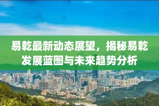 易乾最新動(dòng)態(tài)展望，揭秘易乾發(fā)展藍(lán)圖與未來趨勢(shì)分析