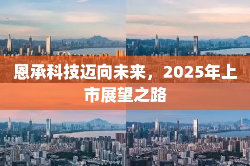 恩承科技邁向未來，2025年上市展望之路