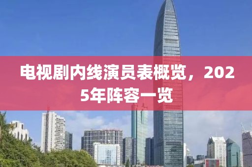 電視劇內(nèi)線演員表概覽，2025年陣容一覽