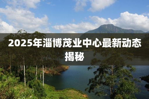 2025年淄博茂業(yè)中心最新動(dòng)態(tài)揭秘