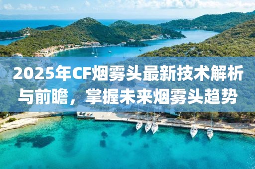 2025年CF煙霧頭最新技術(shù)解析與前瞻，掌握未來煙霧頭趨勢
