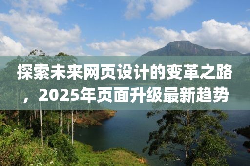 探索未來網(wǎng)頁設(shè)計的變革之路，2025年頁面升級最新趨勢