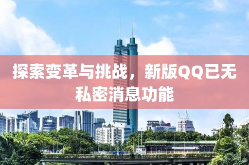 探索變革與挑戰(zhàn)，新版QQ已無私密消息功能