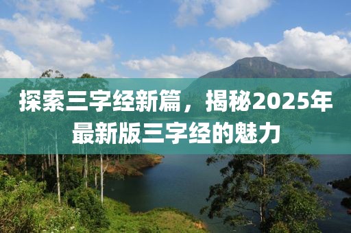 探索三字經(jīng)新篇，揭秘2025年最新版三字經(jīng)的魅力
