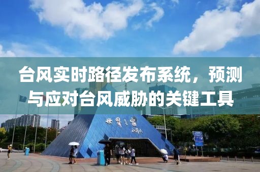 臺風(fēng)實(shí)時(shí)路徑發(fā)布系統(tǒng)，預(yù)測與應(yīng)對臺風(fēng)威脅的關(guān)鍵工具