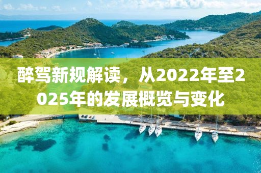 醉駕新規(guī)解讀，從2022年至2025年的發(fā)展概覽與變化
