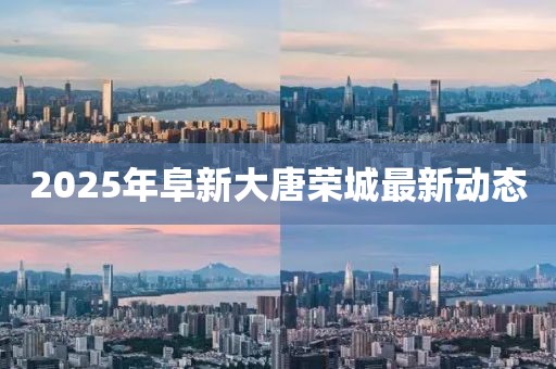 2025年阜新大唐榮城最新動態(tài)