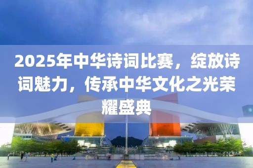 2025年中華詩(shī)詞比賽，綻放詩(shī)詞魅力，傳承中華文化之光榮耀盛典