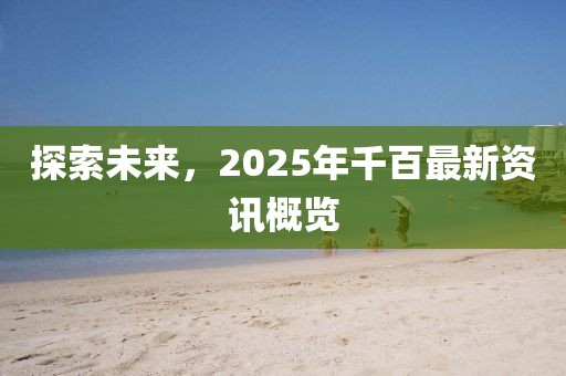 探索未來，2025年千百最新資訊概覽