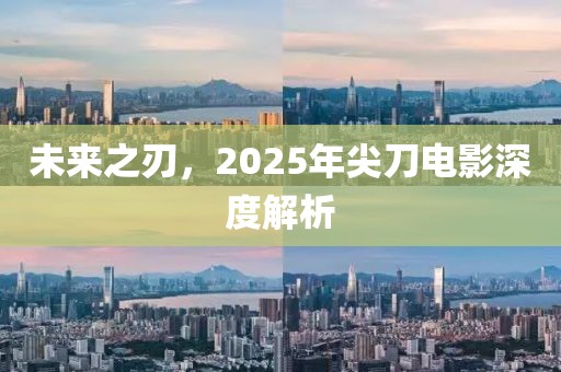 未來(lái)之刃，2025年尖刀電影深度解析