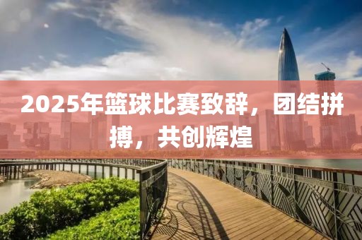 2025年籃球比賽致辭，團結(jié)拼搏，共創(chuàng)輝煌