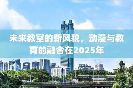 未來教室的新風貌，動漫與教育的融合在2025年