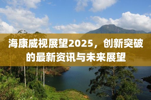 ?？低曊雇?025，創(chuàng)新突破的最新資訊與未來(lái)展望