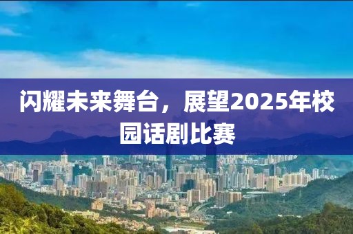 閃耀未來舞臺，展望2025年校園話劇比賽