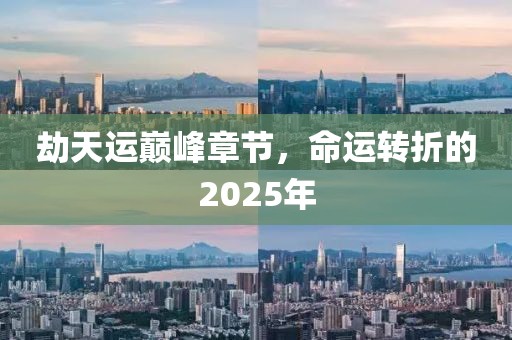 劫天運巔峰章節(jié)，命運轉折的2025年