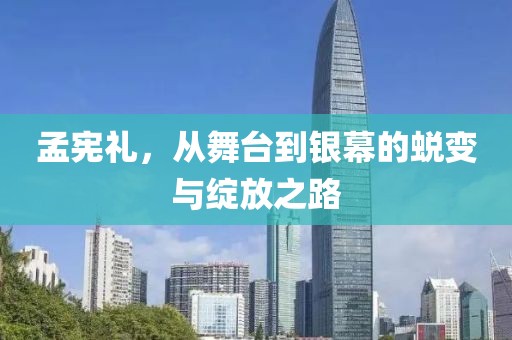 孟憲禮，從舞臺(tái)到銀幕的蛻變與綻放之路