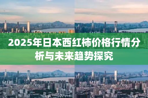 2025年日本西紅柿價(jià)格行情分析與未來(lái)趨勢(shì)探究