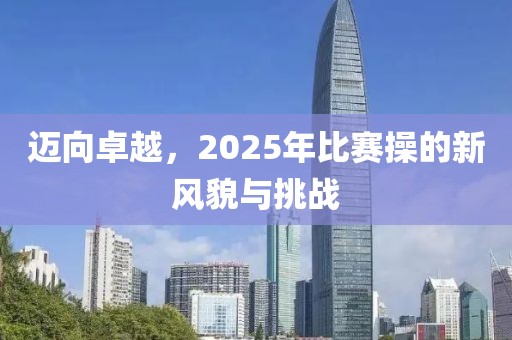 邁向卓越，2025年比賽操的新風(fēng)貌與挑戰(zhàn)