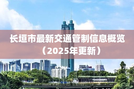 長(zhǎng)垣市最新交通管制信息概覽（2025年更新）