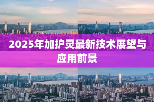 2025年加護(hù)靈最新技術(shù)展望與應(yīng)用前景