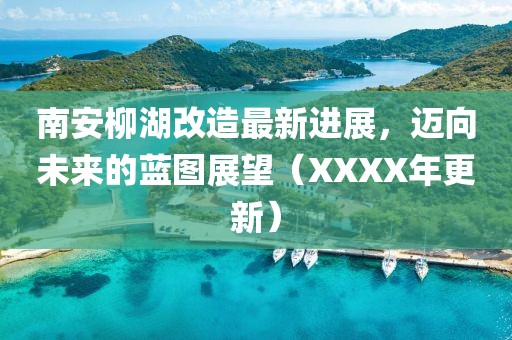 南安柳湖改造最新進(jìn)展，邁向未來(lái)的藍(lán)圖展望（XXXX年更新）