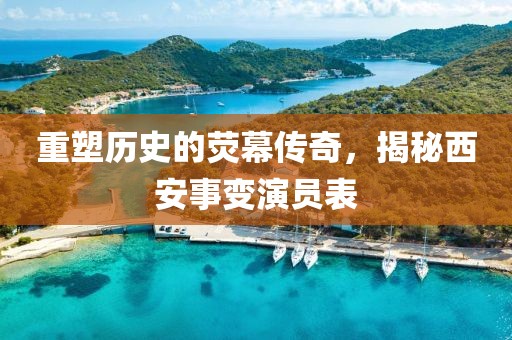 重塑歷史的熒幕傳奇，揭秘西安事變演員表