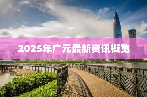 2025年廣元最新資訊概覽