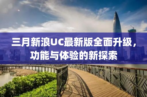 三月新浪UC最新版全面升級(jí)，功能與體驗(yàn)的新探索