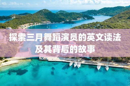 探索三月舞蹈演員的英文讀法及其背后的故事