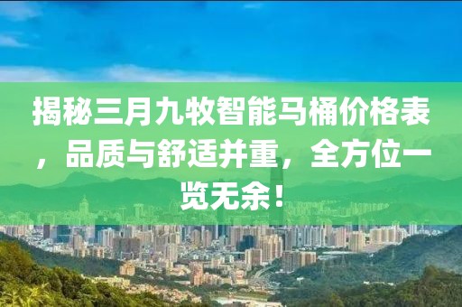 揭秘三月九牧智能馬桶價(jià)格表，品質(zhì)與舒適并重，全方位一覽無(wú)余！
