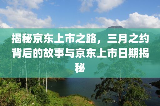 揭秘京東上市之路，三月之約背后的故事與京東上市日期揭秘