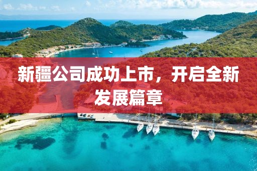 新疆公司成功上市，開(kāi)啟全新發(fā)展篇章