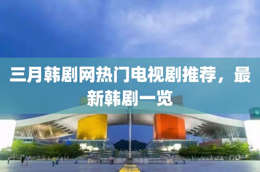 三月韓劇網(wǎng)熱門電視劇推薦，最新韓劇一覽
