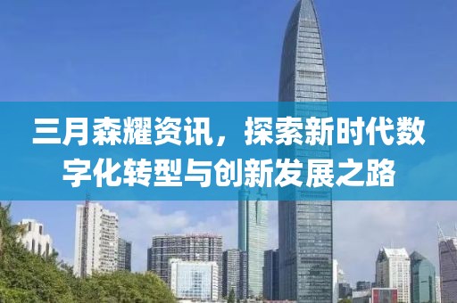 三月森耀資訊，探索新時代數(shù)字化轉(zhuǎn)型與創(chuàng)新發(fā)展之路