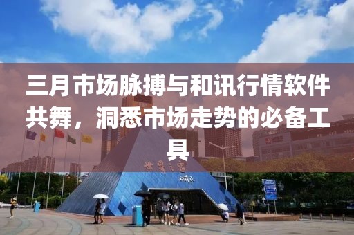 三月市場(chǎng)脈搏與和訊行情軟件共舞，洞悉市場(chǎng)走勢(shì)的必備工具